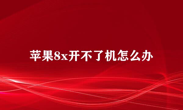 苹果8x开不了机怎么办