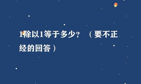 1除以1等于多少？ （要不正经的回答）