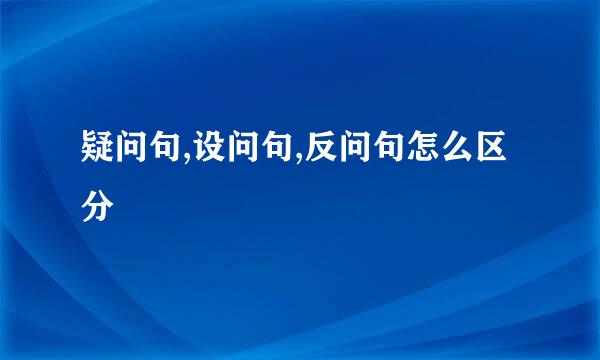 疑问句,设问句,反问句怎么区分