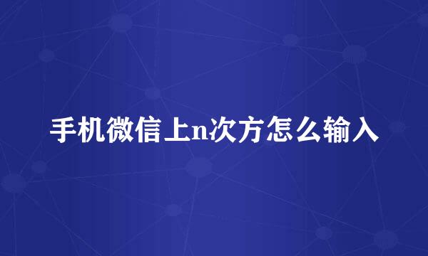 手机微信上n次方怎么输入
