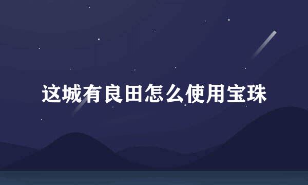 这城有良田怎么使用宝珠