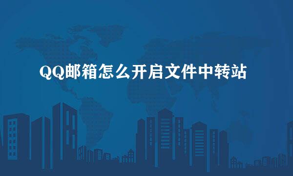 QQ邮箱怎么开启文件中转站