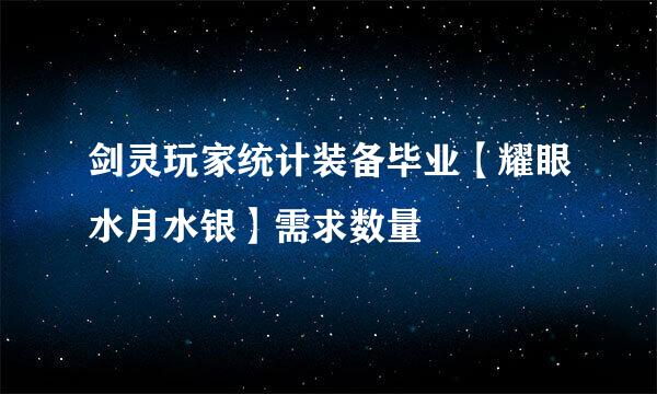 剑灵玩家统计装备毕业【耀眼水月水银】需求数量