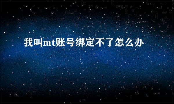 我叫mt账号绑定不了怎么办