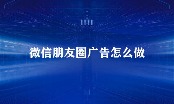 微信朋友圈广告怎么做