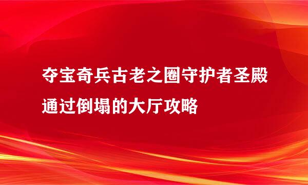 夺宝奇兵古老之圈守护者圣殿通过倒塌的大厅攻略