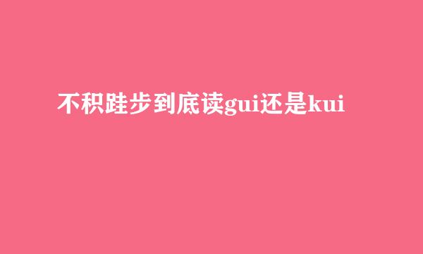不积跬步到底读gui还是kui