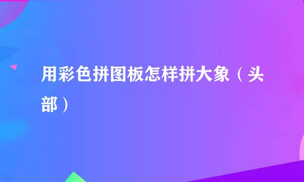 用彩色拼图板怎样拼大象(头部)