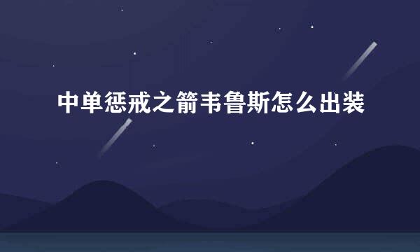 中单惩戒之箭韦鲁斯怎么出装