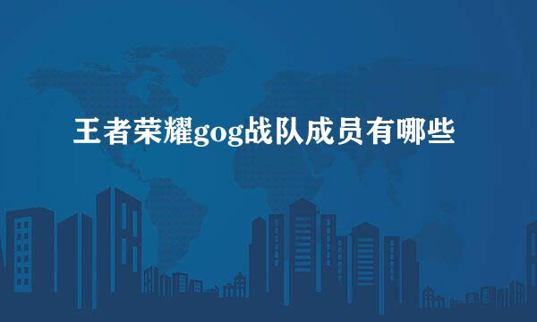 王者荣耀gog战队成员有哪些
