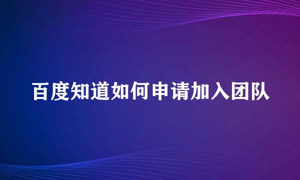 百度知道如何申请加入团队