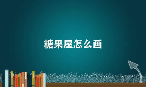 糖果屋怎么画