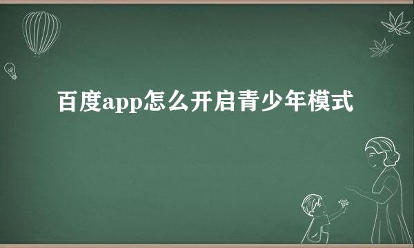 百度app怎么开启青少年模式