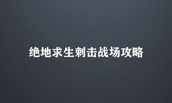 绝地求生刺击战场攻略
