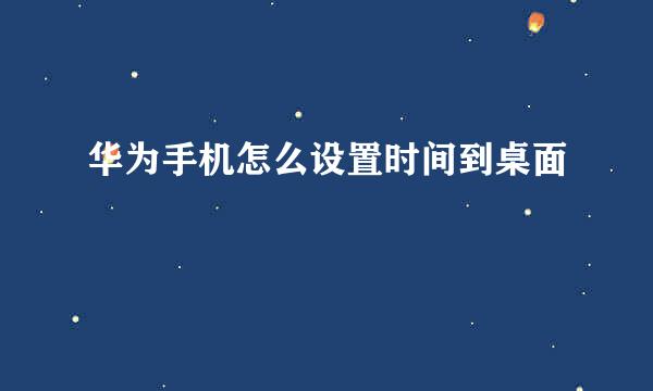 华为手机怎么设置时间到桌面