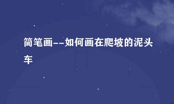 简笔画--如何画在爬坡的泥头车