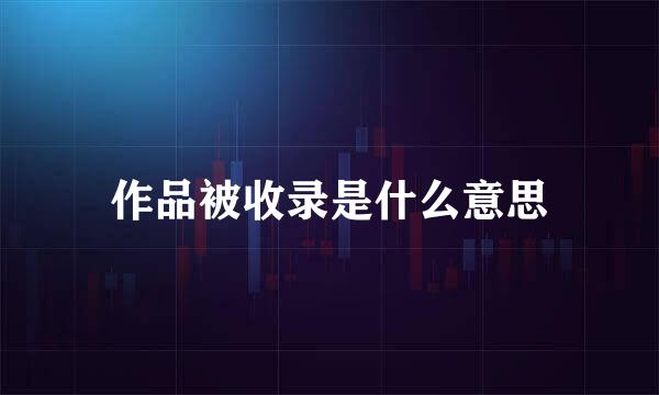 作品被收录是什么意思