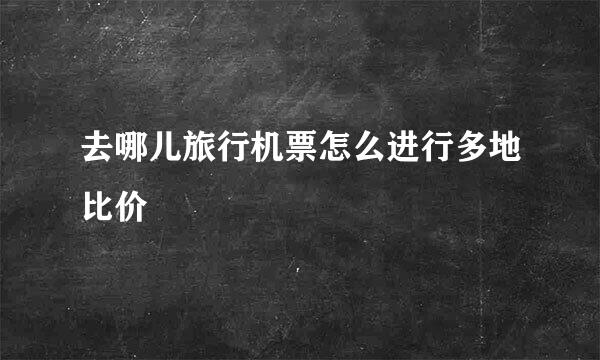 去哪儿旅行机票怎么进行多地比价