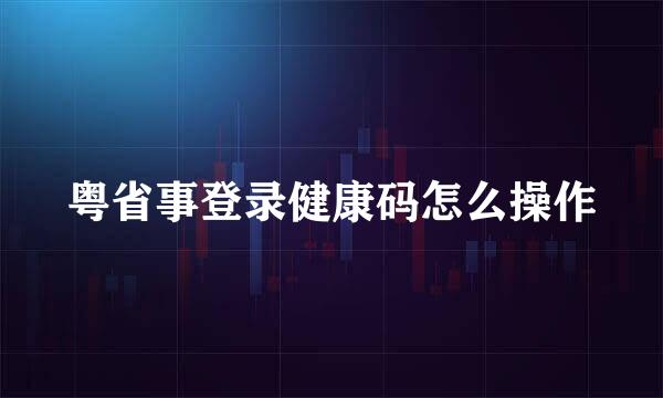 粤省事登录健康码怎么操作