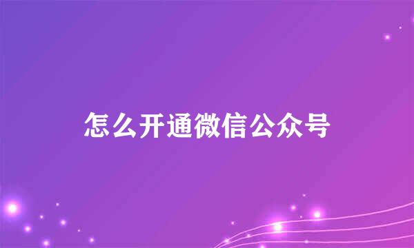 怎么开通微信公众号