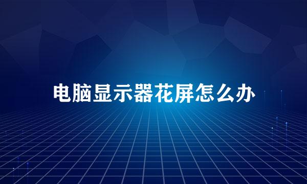 电脑显示器花屏怎么办