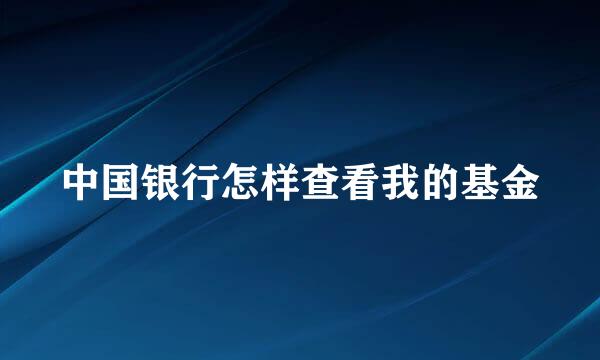 中国银行怎样查看我的基金
