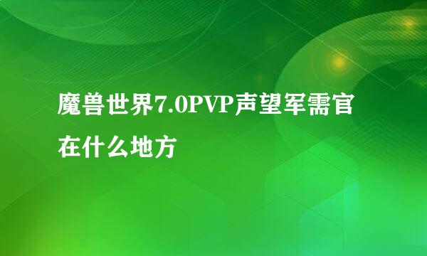 魔兽世界7.0PVP声望军需官在什么地方