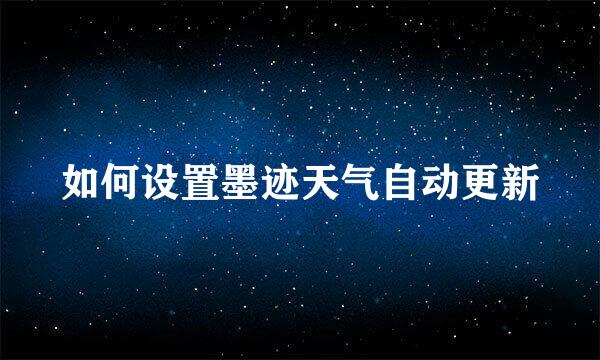 如何设置墨迹天气自动更新