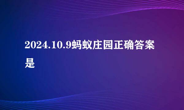 2024.10.9蚂蚁庄园正确答案是