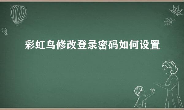 彩虹鸟修改登录密码如何设置