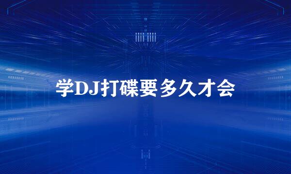 学DJ打碟要多久才会