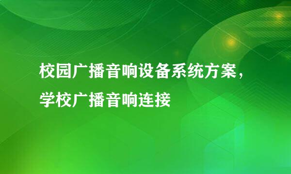 校园广播音响设备系统方案，学校广播音响连接