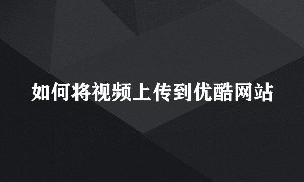 如何将视频上传到优酷网站