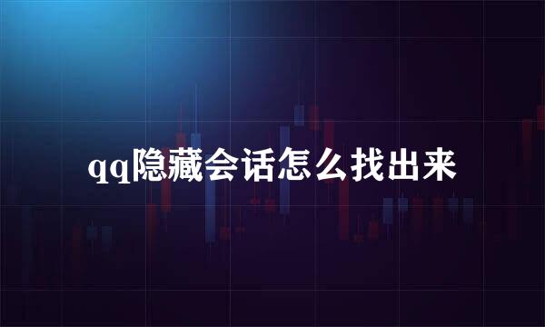 qq隐藏会话怎么找出来