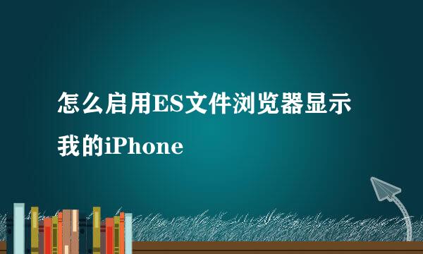 怎么启用ES文件浏览器显示我的iPhone