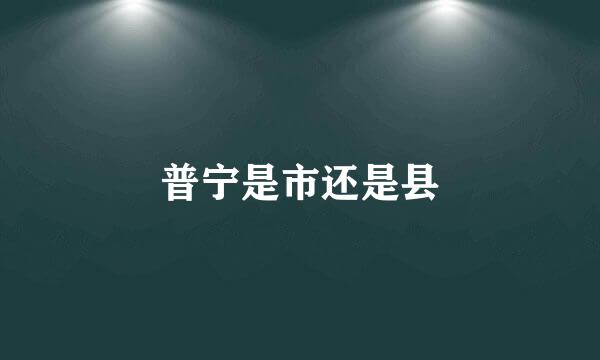 普宁是市还是县