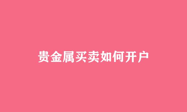 贵金属买卖如何开户