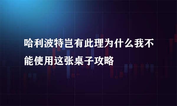 哈利波特岂有此理为什么我不能使用这张桌子攻略