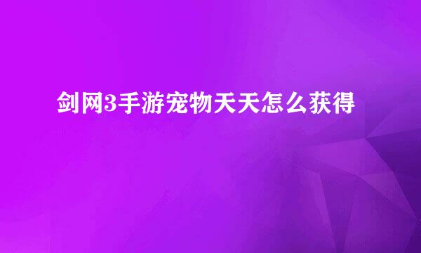 剑网3手游宠物天天怎么获得