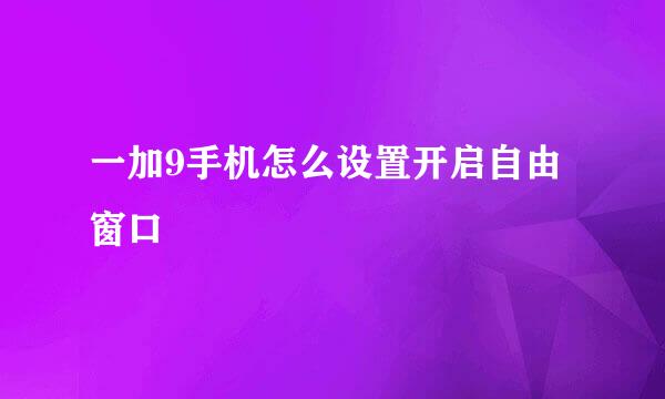 一加9手机怎么设置开启自由窗口
