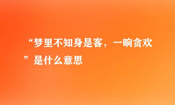 “梦里不知身是客，一晌贪欢”是什么意思