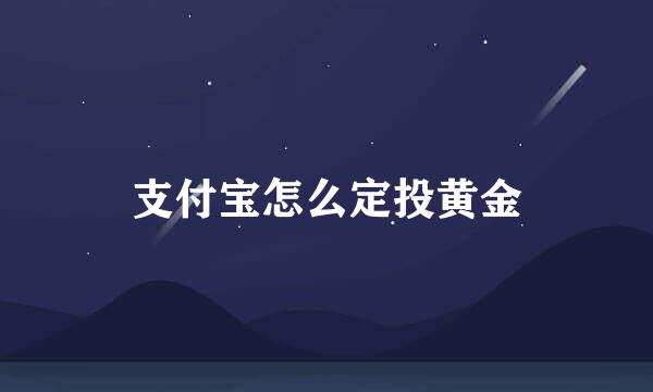 支付宝怎么定投黄金