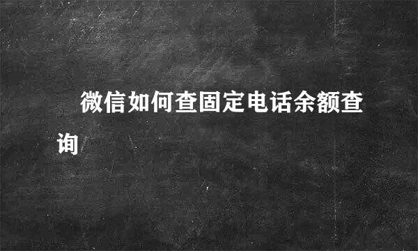 ​微信如何查固定电话余额查询