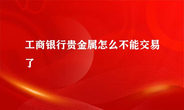 工商银行贵金属怎么不能交易了