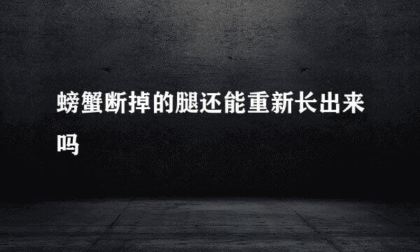 螃蟹断掉的腿还能重新长出来吗