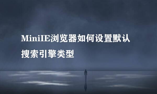 MiniIE浏览器如何设置默认搜索引擎类型