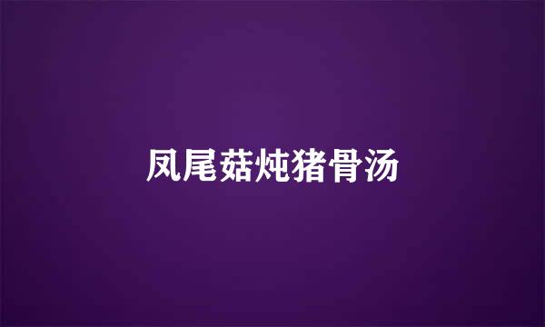凤尾菇炖猪骨汤