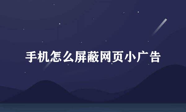 手机怎么屏蔽网页小广告