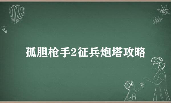 孤胆枪手2征兵炮塔攻略