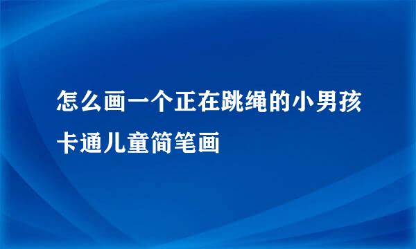 怎么画一个正在跳绳的小男孩卡通儿童简笔画